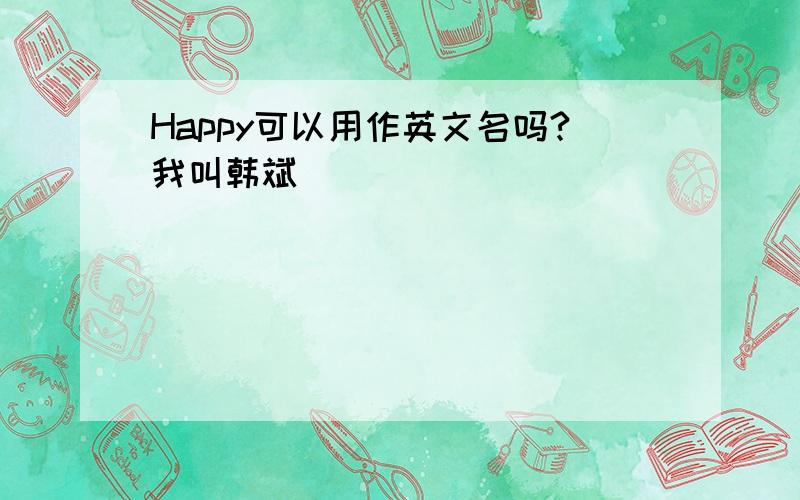 Happy可以用作英文名吗?我叫韩斌