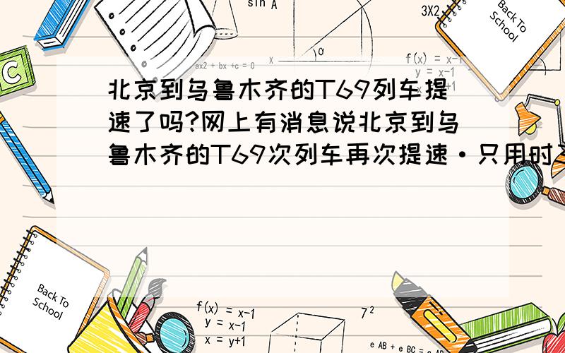 北京到乌鲁木齐的T69列车提速了吗?网上有消息说北京到乌鲁木齐的T69次列车再次提速·只用时33小时,而且发车时间也改变了!从2010年1月1日开始实行·我想确认一下是真的吗?如有人知道请给我