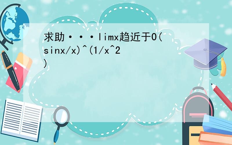 求助···limx趋近于0(sinx/x)^(1/x^2)