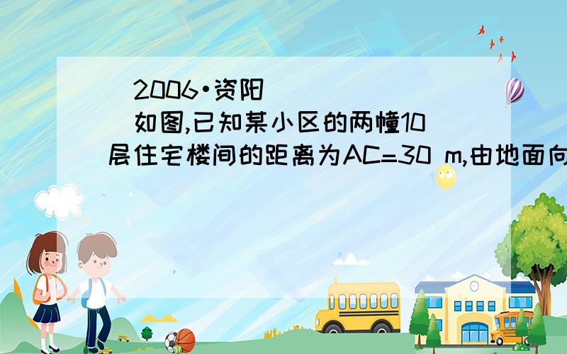 （2006•资阳）如图,已知某小区的两幢10层住宅楼间的距离为AC=30 m,由地面向上依次为第1层、第2层、…、第10层,每层高度为3 m．假设某一时刻甲楼在乙楼侧面的影长EC=h,太阳光线与水平线