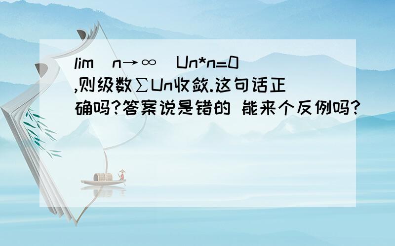 lim(n→∞)Un*n=0,则级数∑Un收敛.这句话正确吗?答案说是错的 能来个反例吗?