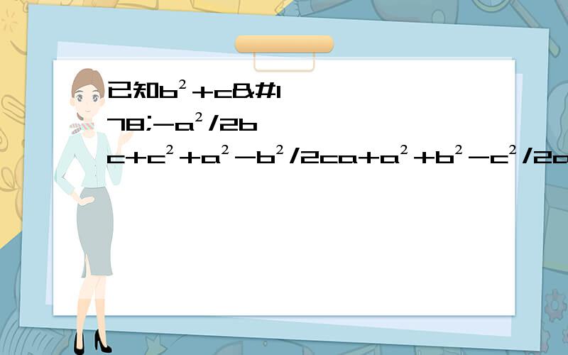 已知b²+c²-a²/2bc+c²+a²-b²/2ca+a²+b²-c²/2ab=1,求（b²+c²-a²/2bc）的2009次方+（c²+a²-b²/2ca）的2009次方+（a²+b²-c²/2ab）的2009次方的值