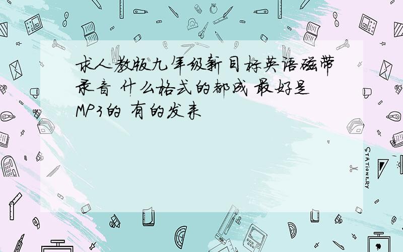 求人教版九年级新目标英语磁带录音 什么格式的都成 最好是MP3的 有的发来