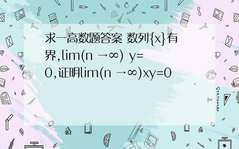 求一高数题答案 数列{x}有界,lim(n →∞) y=0,证明lim(n →∞)xy=0