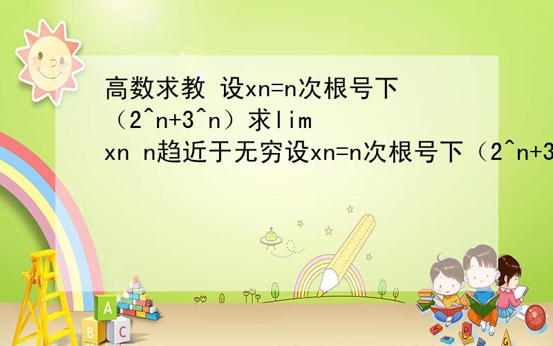 高数求教 设xn=n次根号下（2^n+3^n）求lim xn n趋近于无穷设xn=n次根号下（2^n+3^n）求lim xn n趋近于无穷