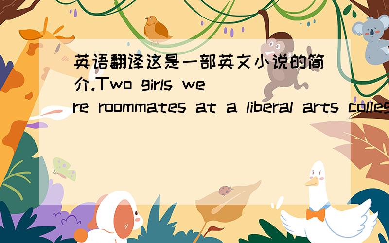 英语翻译这是一部英文小说的简介.Two girls were roommates at a liberal arts college outside Philadelphia,and their differences were clear,in terms of class,culture and identity.But there were similarities between them,too:They were both