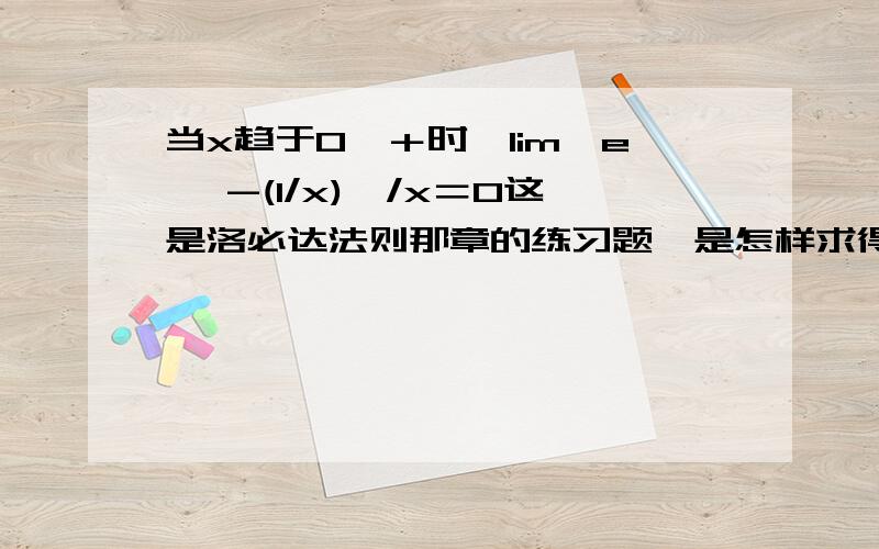 当x趋于0^＋时,lim〔e^ -(1/x)〕/x＝0这是洛必达法则那章的练习题,是怎样求得等于0的,要详解.无穷小乘无穷大结果是0?