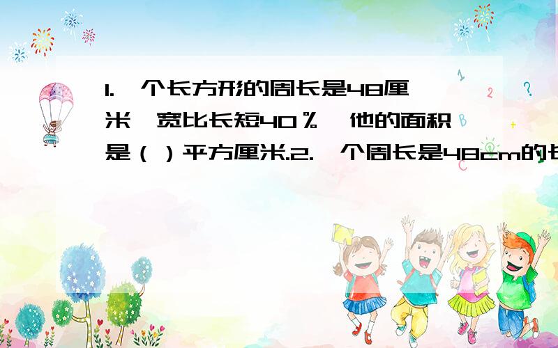 1.一个长方形的周长是48厘米,宽比长短40％,他的面积是（）平方厘米.2.一个周长是48cm的长方形,恰好尅一切割成三个相同的正方形,这个长方形的面积是（)平方厘米.3.将五个相同的长方形拼成