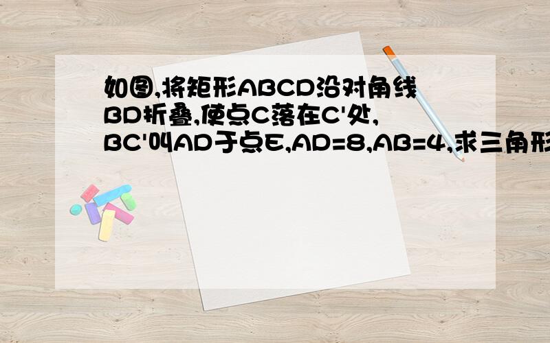 如图,将矩形ABCD沿对角线BD折叠,使点C落在C'处,BC'叫AD于点E,AD=8,AB=4,求三角形BDE的面积.