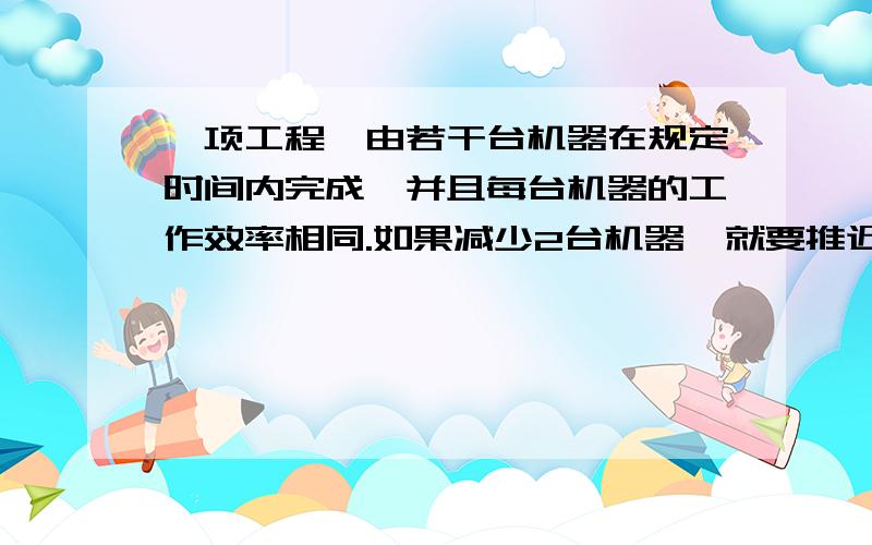 一项工程,由若干台机器在规定时间内完成,并且每台机器的工作效率相同.如果减少2台机器,就要推迟2/3小时才能完成.请问：由1台机器去完成这项工程,需要多少时间?（比例解）