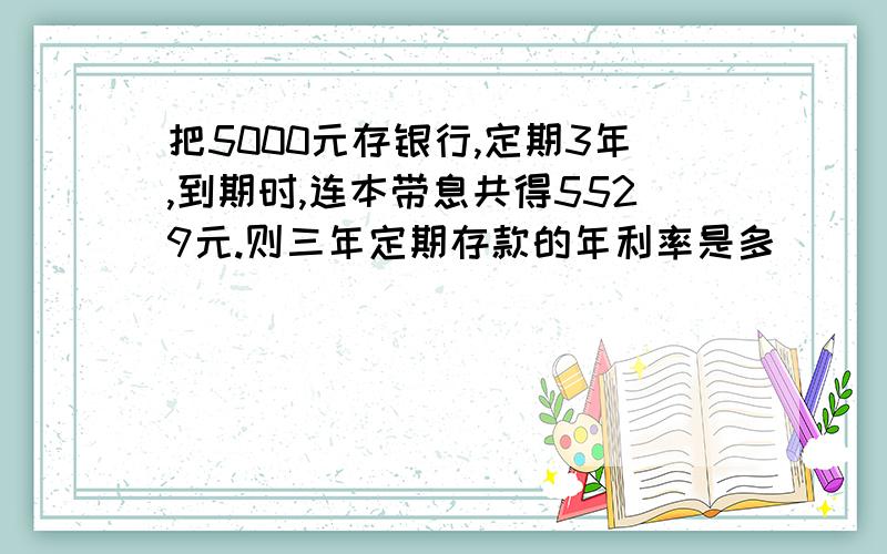 把5000元存银行,定期3年,到期时,连本带息共得5529元.则三年定期存款的年利率是多