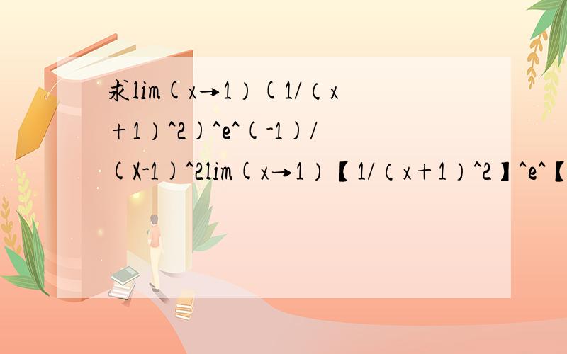 求lim(x→1）(1/（x+1）^2)^e^(-1)/(X-1)^2lim(x→1）【1/（x+1）^2】^e^【(-1)/(X-1)^2】= =、更正下