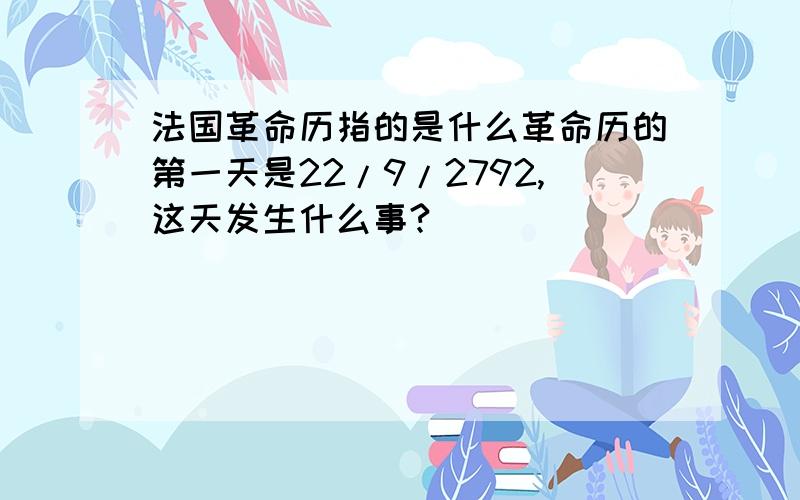 法国革命历指的是什么革命历的第一天是22/9/2792,这天发生什么事?