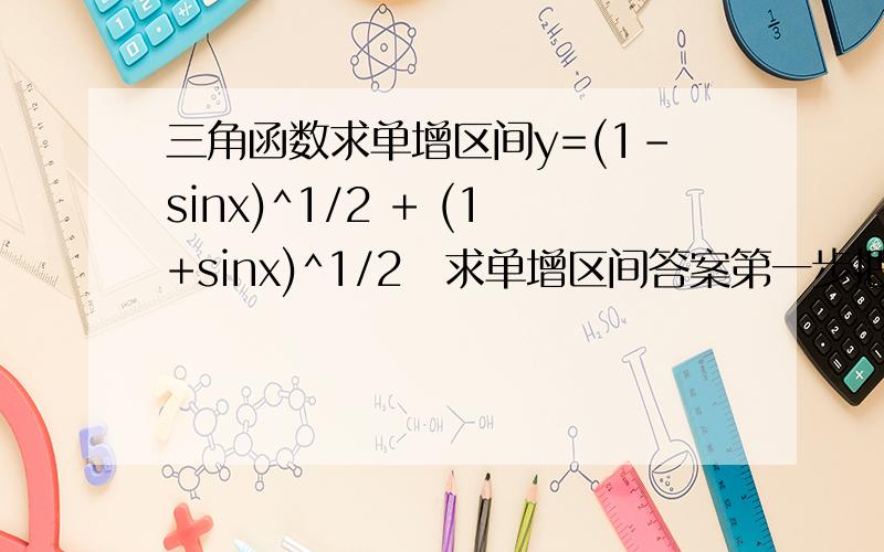 三角函数求单增区间y=(1-sinx)^1/2 + (1+sinx)^1/2　求单增区间答案第一步把y平方,说y^2与y的单调性相同,就成了cosx绝对值的单增区间了.