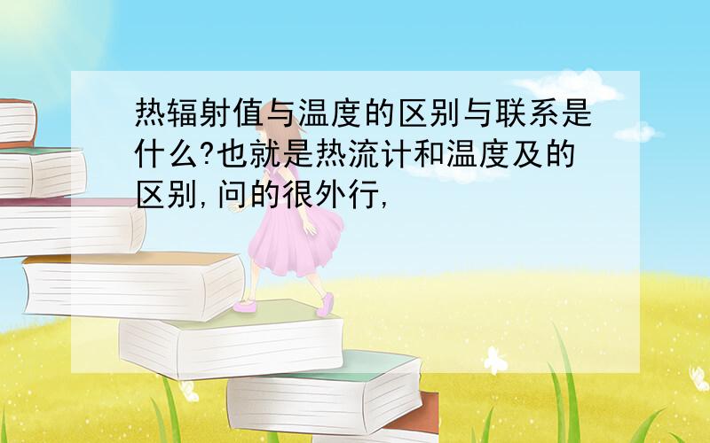 热辐射值与温度的区别与联系是什么?也就是热流计和温度及的区别,问的很外行,