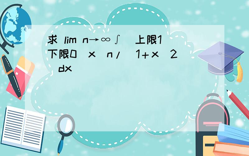 求 lim n→∞∫(上限1下限0)x^n/(1＋x^2)dx