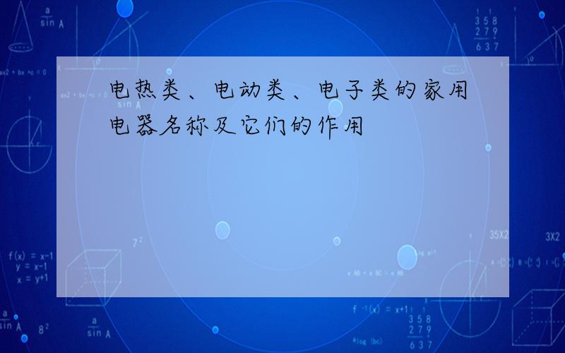 电热类、电动类、电子类的家用电器名称及它们的作用