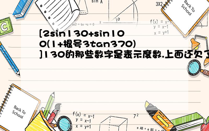 [2sin130+sin100(1+根号3tan370)]130的那些数字是表示度数.上面还欠了要除以根号(1+cos10) 没位置所以写在这,..不查表求值.