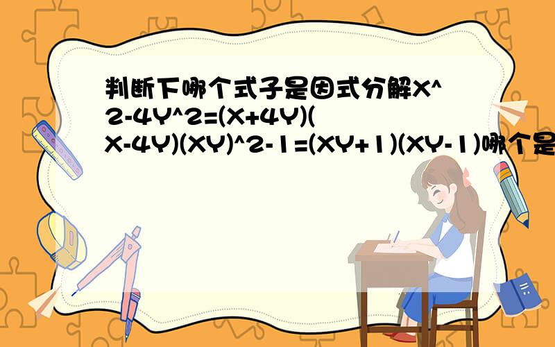 判断下哪个式子是因式分解X^2-4Y^2=(X+4Y)(X-4Y)(XY)^2-1=(XY+1)(XY-1)哪个是因式分解啊?为什么