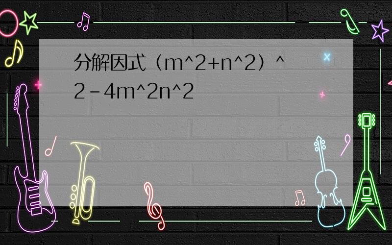 分解因式（m^2+n^2）^2-4m^2n^2