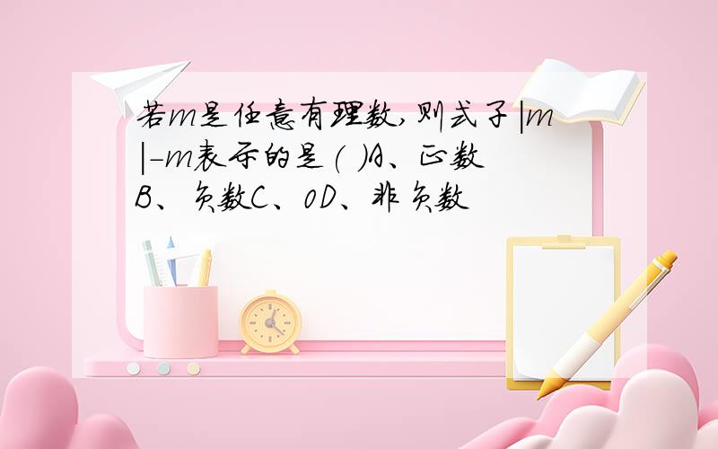 若m是任意有理数,则式子|m|-m表示的是( )A、正数B、负数C、0D、非负数