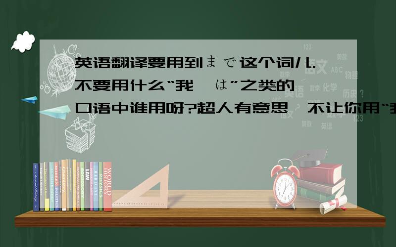 英语翻译要用到まで这个词儿.不要用什么“我々は”之类的,口语中谁用呀?超人有意思,不让你用“我々は”之类的,你倒是换了仆らは,好像没有主语就不会说话似的,难怪日本人一听就知道你