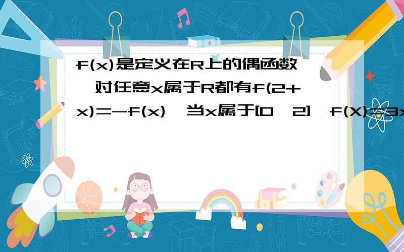 f(x)是定义在R上的偶函数,对任意x属于R都有f(2+x)=-f(x),当x属于[0,2],f(X)=3x+2,则f(x)在在[-4,0]上的解析式为?