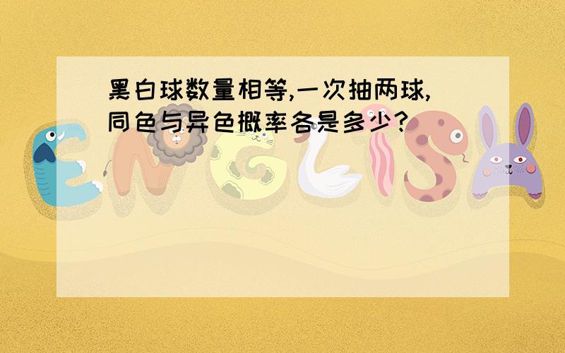 黑白球数量相等,一次抽两球,同色与异色概率各是多少?