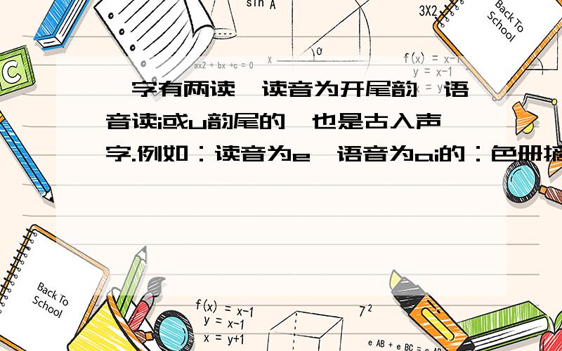 一字有两读,读音为开尾韵,语音读i或u韵尾的,也是古入声字.例如：读音为e,语音为ai的：色册摘宅翟窄择塞.读音为o,语音为ai的：白柏伯麦陌脉.读音为o,语音为ao的：薄剥摸.读音为uo,语音为ou