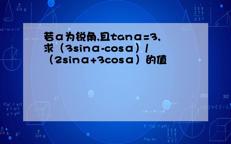 若α为锐角,且tanα=3,求（3sinα-cosα）/（2sinα+3cosα）的值
