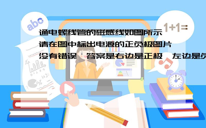 通电螺线管的磁感线如图所示,请在图中标出电源的正负极图片没有错误,答案是右边是正极,左边是负极,我实在搞不懂