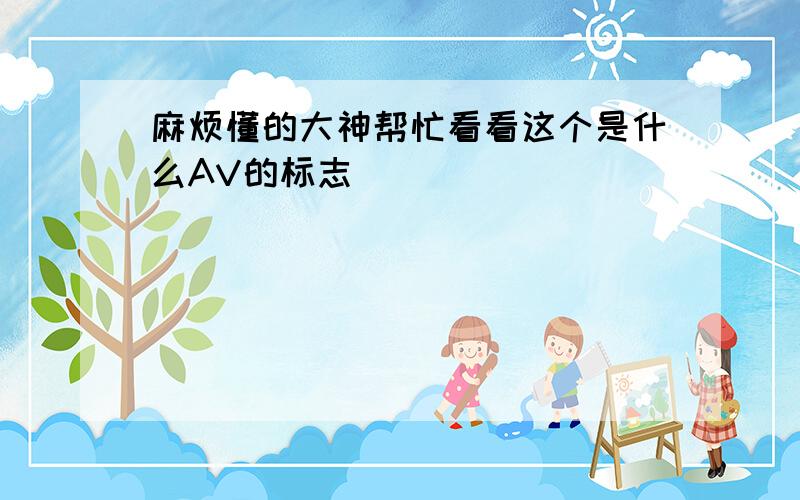 麻烦懂的大神帮忙看看这个是什么AV的标志