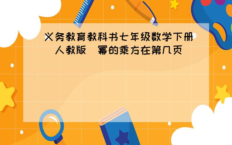 义务教育教科书七年级数学下册(人教版)幂的乘方在第几页