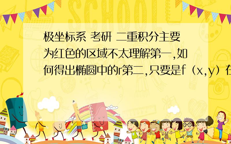 极坐标系 考研 二重积分主要为红色的区域不太理解第一,如何得出椭圆中的r第二,只要是f（x,y）在闭区间上的连续且f为奇函数,那么f的二重积分就为0么?不需要区间对称么?求得出r的具体步骤