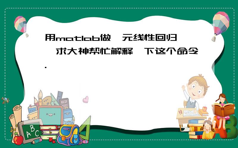 用matlab做一元线性回归,求大神帮忙解释一下这个命令.