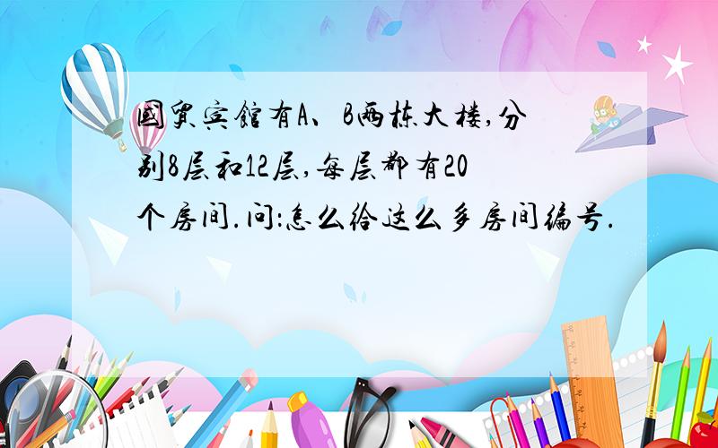 国贸宾馆有A、B两栋大楼,分别8层和12层,每层都有20个房间.问：怎么给这么多房间编号.