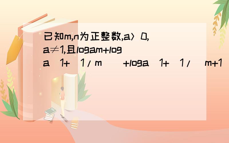 已知m,n为正整数,a＞0,a≠1,且logam+loga(1+(1/m))+loga(1+(1/(m+1))+…+loga(1+(1/(m+n-1)))=lgam+logan.求m,n我对数可差了,虽然才学了2天,最好周六（10月30日）之前给我解答