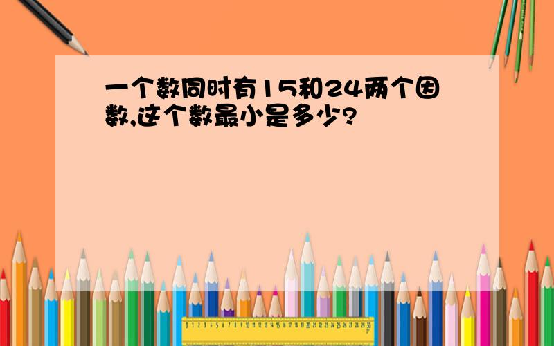 一个数同时有15和24两个因数,这个数最小是多少?