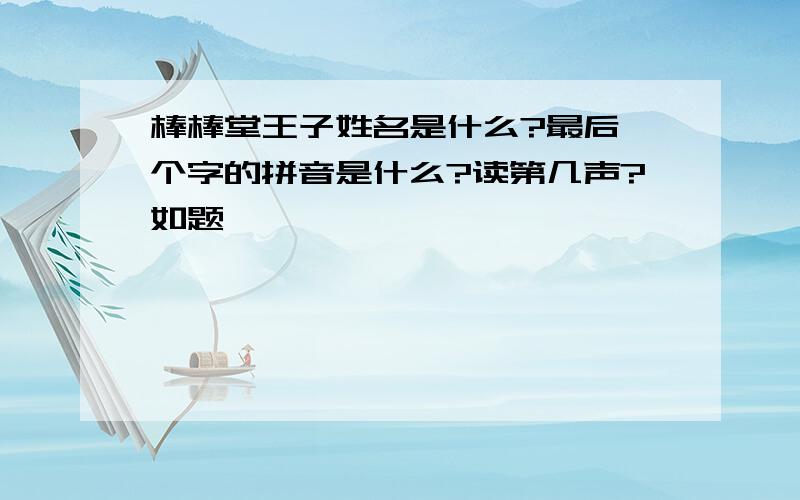 棒棒堂王子姓名是什么?最后一个字的拼音是什么?读第几声?如题