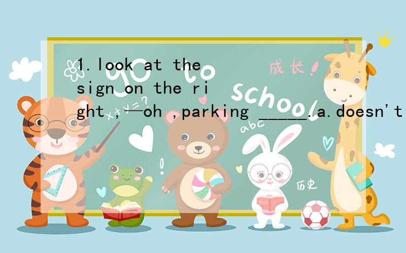 1.look at the sign on the right ,—oh ,parking _____.a.doesn't allowb.isn't allowedc.didn't allow d.wasn't allowed2.As china grows stronger and stronger .Chinese ___ in more and more schools out of our country.A.teachesB.is taughtC.has taught D.was