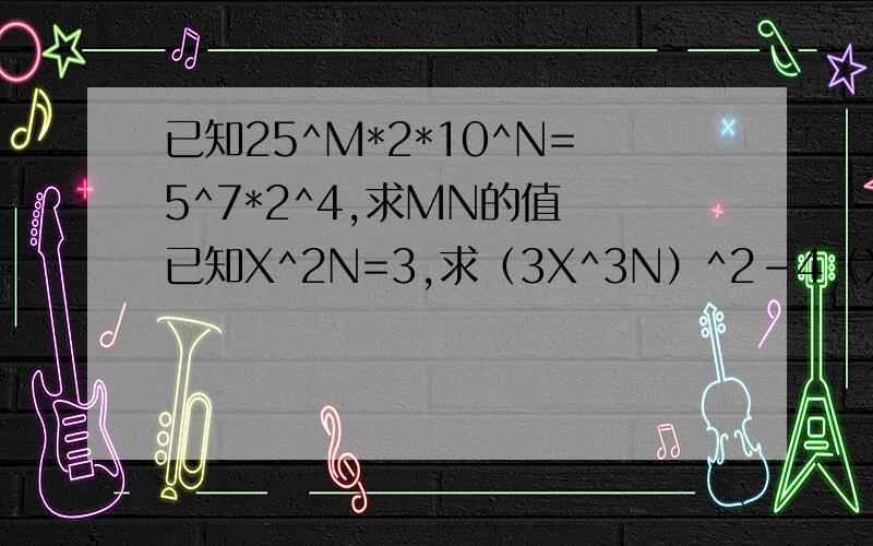 已知25^M*2*10^N=5^7*2^4,求MN的值 已知X^2N=3,求（3X^3N）^2-4（X^)^N已知25^M*2*10^N=5^7*2^4,求MN的值 已知X^2N=3，求（3X^3N）^2-4（X^)^N的值