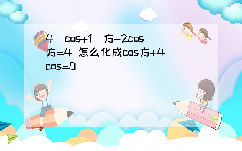 4（cos+1）方-2cos方=4 怎么化成cos方+4cos=0