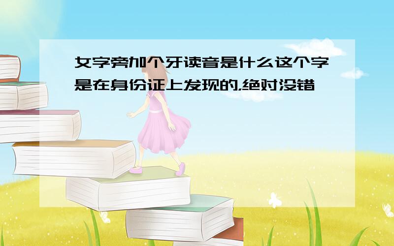 女字旁加个牙读音是什么这个字是在身份证上发现的，绝对没错