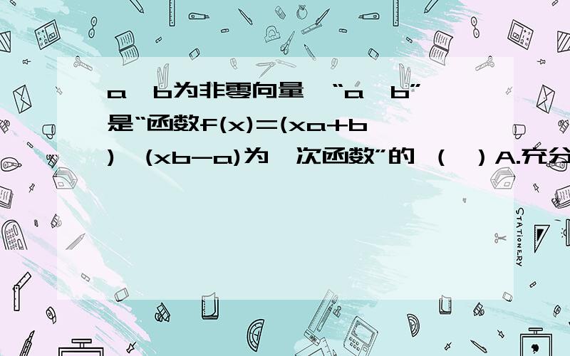 a,b为非零向量,“a⊥b”是“函数f(x)=(xa+b)*(xb-a)为一次函数”的 （ ）A.充分不必要条件 B.必要不充分条件C.充要条件D.既不充分也不必要也祝大家中秋快乐!