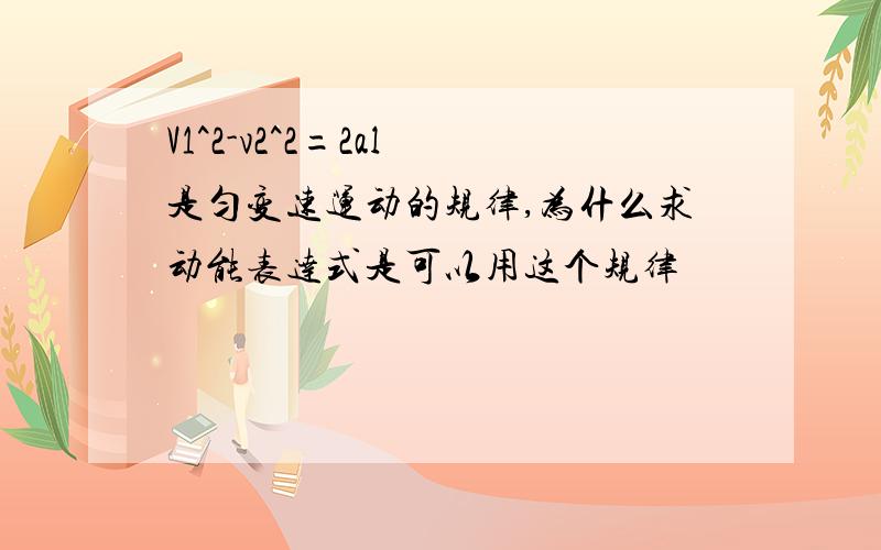 V1^2-v2^2=2al 是匀变速运动的规律,为什么求动能表达式是可以用这个规律