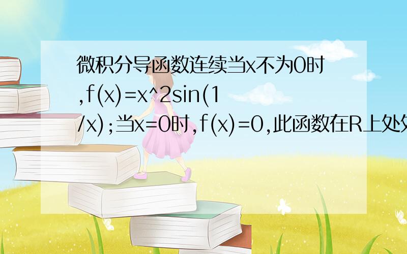 微积分导函数连续当x不为0时,f(x)=x^2sin(1/x);当x=0时,f(x)=0,此函数在R上处处可导,但导函数在0点不连续如果去计算一下是的,当x不等于零时,导函数无法求极限得出x=0的倒数,在x=0点的导数只能按