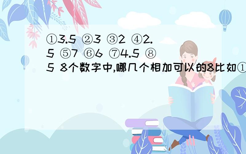 ①3.5 ②3 ③2 ④2.5 ⑤7 ⑥6 ⑦4.5 ⑧5 8个数字中,哪几个相加可以的8比如①⑦、①③④……“凑足”和“超过”有区别吗？