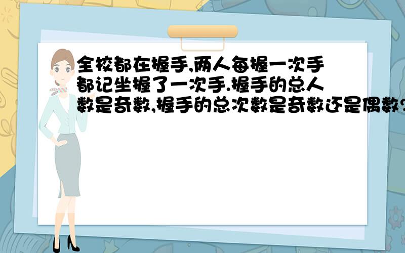 全校都在握手,两人每握一次手都记坐握了一次手.握手的总人数是奇数,握手的总次数是奇数还是偶数?为什