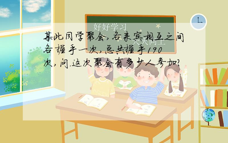 某此同学聚会,各来宾相互之间各 握手一次,总共握手190次,问.这次聚会有多少人参加?