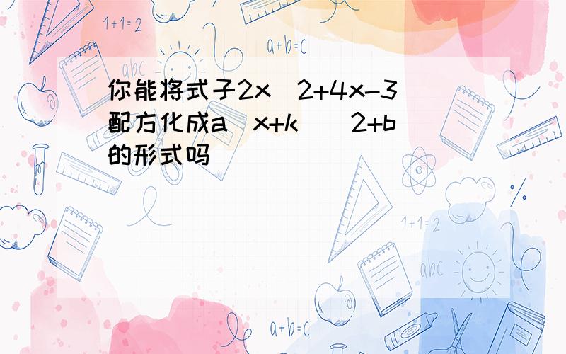 你能将式子2x^2+4x-3配方化成a(x+k)^2+b的形式吗